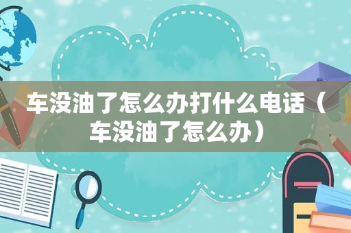 车没油了怎么办打什么电话（车没油了怎么办）