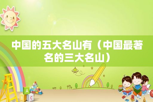 中国的五大名山有（中国最著名的三大名山）