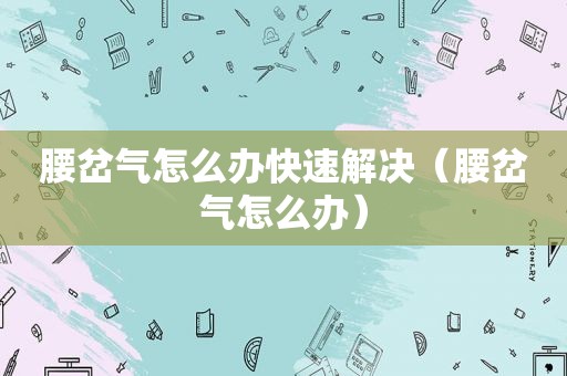 腰岔气怎么办快速解决（腰岔气怎么办）
