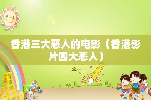 香港三大恶人的电影（香港影片四大恶人）