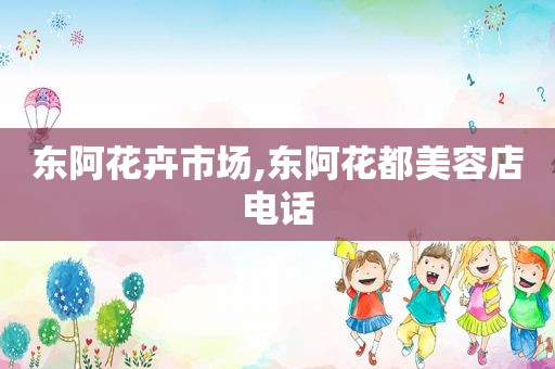 东阿花卉市场,东阿花都美容店电话