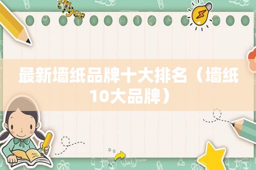 最新墙纸品牌十大排名（墙纸10大品牌）