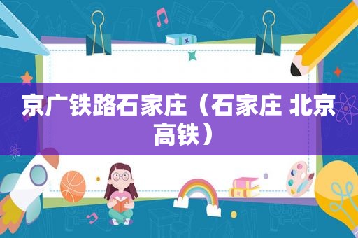 京广铁路石家庄（石家庄 北京 高铁）