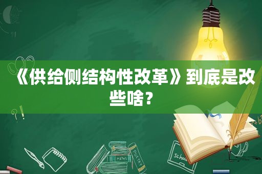 《供给侧结构性改革》到底是改些啥？
