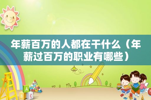 年薪百万的人都在干什么（年薪过百万的职业有哪些）