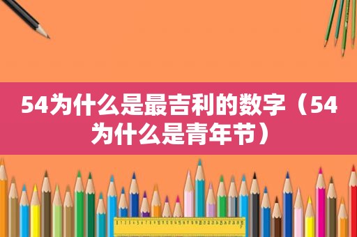 54为什么是最吉利的数字（54为什么是青年节）