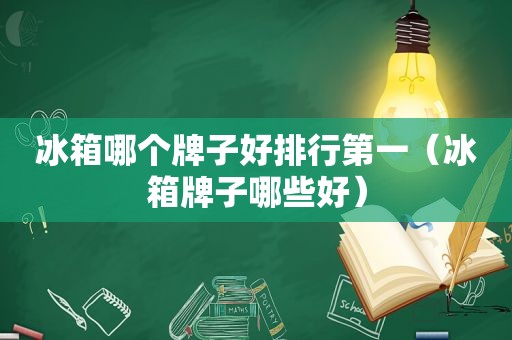 冰箱哪个牌子好排行第一（冰箱牌子哪些好）