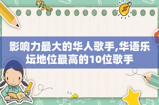影响力最大的华人歌手,华语乐坛地位最高的10位歌手