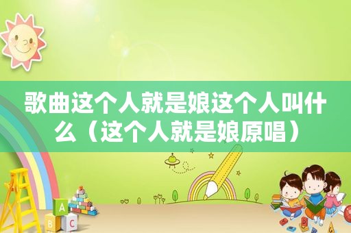 歌曲这个人就是娘这个人叫什么（这个人就是娘原唱）