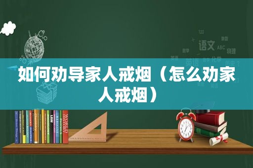如何劝导家人戒烟（怎么劝家人戒烟）