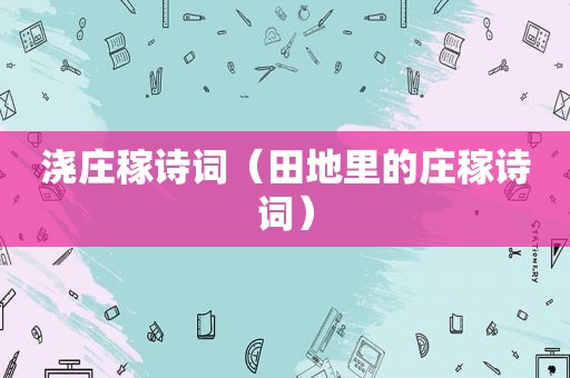 浇庄稼诗词（田地里的庄稼诗词）