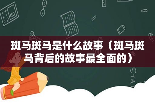 斑马斑马是什么故事（斑马斑马背后的故事最全面的）