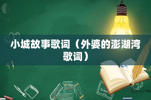 小城故事歌词（外婆的澎湖湾歌词）