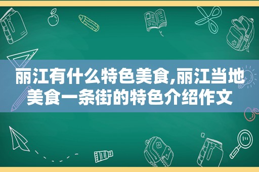 丽江有什么特色美食,丽江当地美食一条街的特色介绍作文
