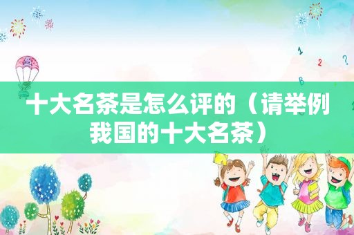 十大名茶是怎么评的（请举例我国的十大名茶）
