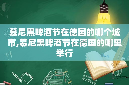 慕尼黑啤酒节在德国的哪个城市,慕尼黑啤酒节在德国的哪里举行