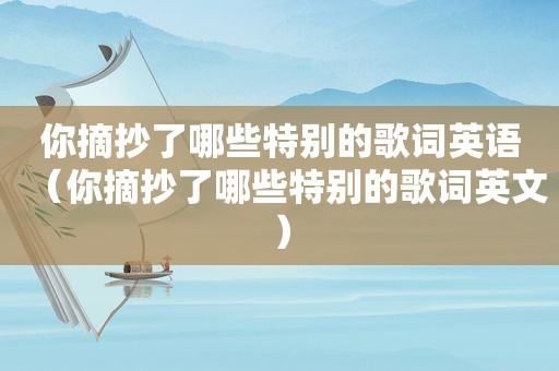 你摘抄了哪些特别的歌词英语（你摘抄了哪些特别的歌词英文）