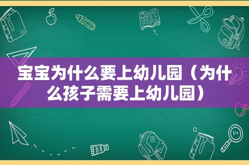 宝宝为什么要上幼儿园（为什么孩子需要上幼儿园）