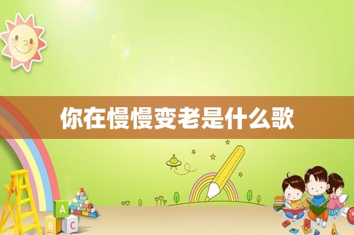 你在慢慢变老是什么歌