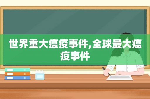 世界重大瘟疫事件,全球最大瘟疫事件