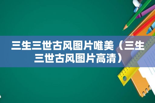 三生三世古风图片唯美（三生三世古风图片高清）