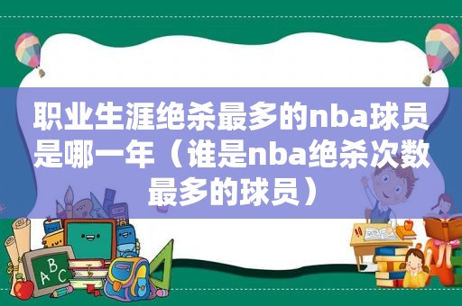 职业生涯绝杀最多的nba球员是哪一年（谁是nba绝杀次数最多的球员）  第1张