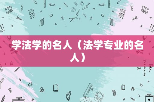 学法学的名人（法学专业的名人）