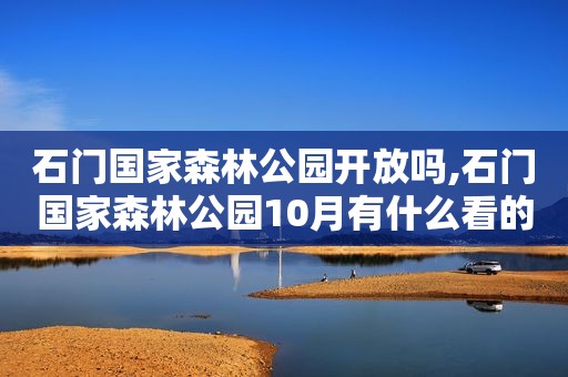 石门国家森林公园开放吗,石门国家森林公园10月有什么看的