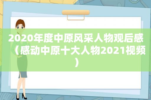 2020年度中原风采人物观后感（感动中原十大人物2021视频）