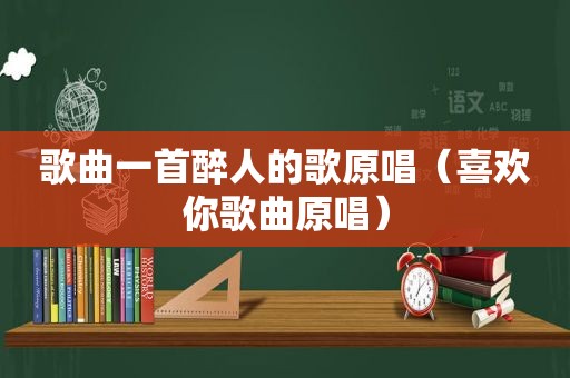 歌曲一首醉人的歌原唱（喜欢你歌曲原唱）