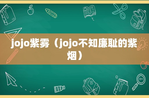 jojo紫雾（jojo不知廉耻的紫烟）