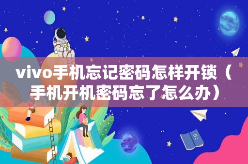vivo手机忘记密码怎样开锁（手机开机密码忘了怎么办）