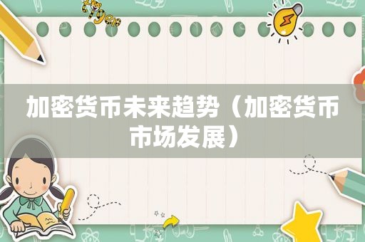 加密货币未来趋势（加密货币市场发展）