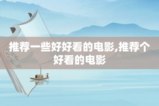 推荐一些好好看的电影,推荐个好看的电影