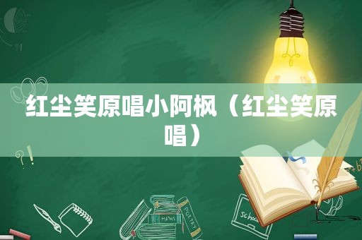 红尘笑原唱小阿枫（红尘笑原唱）