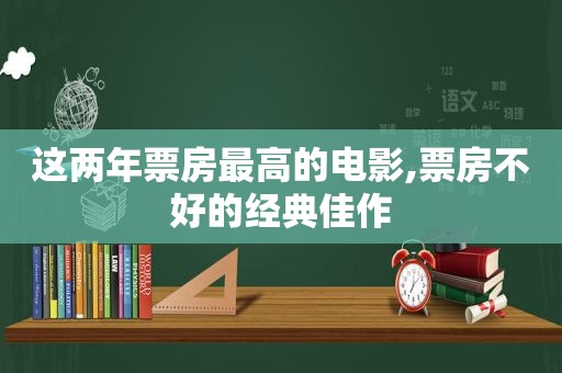 这两年票房最高的电影,票房不好的经典佳作