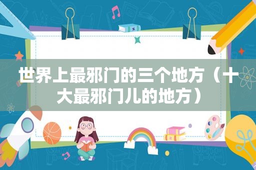 世界上最邪门的三个地方（十大最邪门儿的地方）