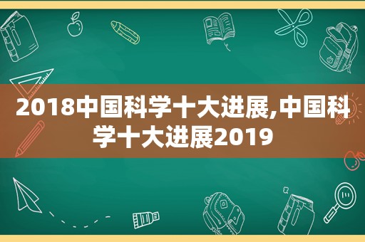 2018中国科学十大进展,中国科学十大进展2019