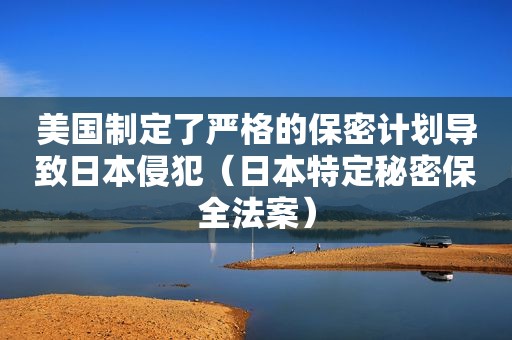 美国制定了严格的保密计划导致日本侵犯（日本特定秘密保全法案）