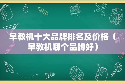 早教机十大品牌排名及价格（早教机哪个品牌好）
