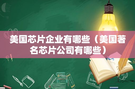 美国芯片企业有哪些（美国著名芯片公司有哪些）