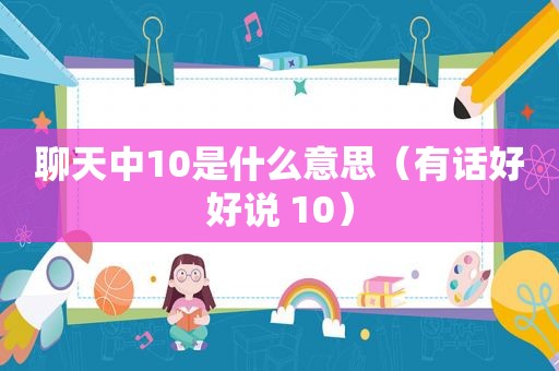 聊天中10是什么意思（有话好好说 10）