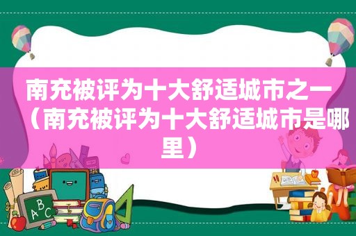 南充被评为十大舒适城市之一（南充被评为十大舒适城市是哪里）