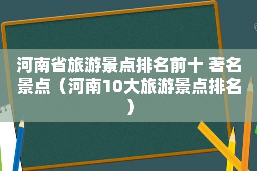 河南省旅游景点排名前十 著名景点（河南10大旅游景点排名）