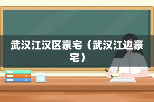 武汉江汉区豪宅（武汉江边豪宅）