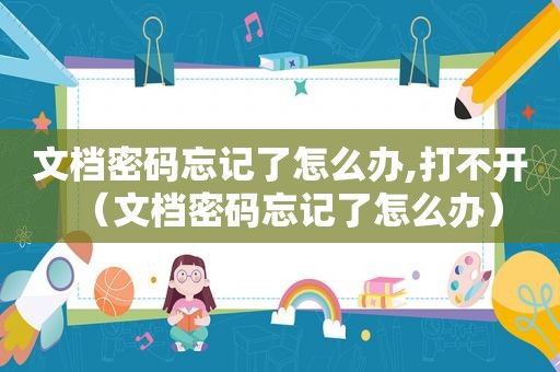 文档密码忘记了怎么办,打不开（文档密码忘记了怎么办）