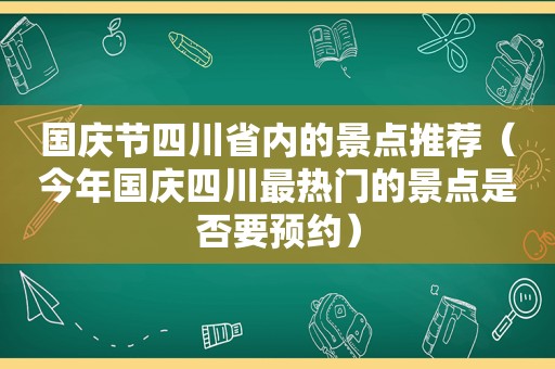 国庆节四川省内的景点推荐（今年国庆四川最热门的景点是否要预约）