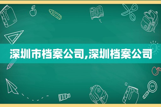 深圳市档案公司,深圳档案公司
