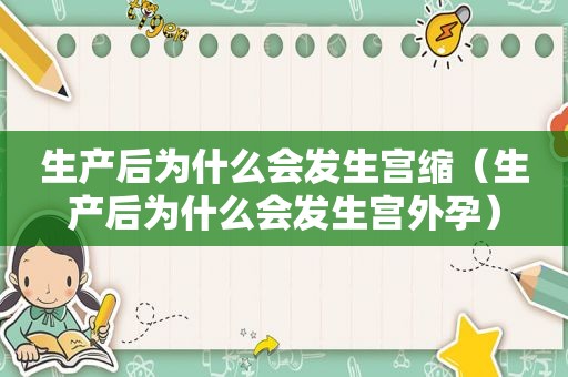 生产后为什么会发生宫缩（生产后为什么会发生宫外孕）