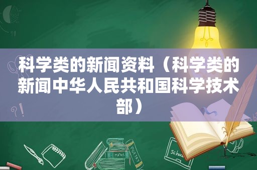 科学类的新闻资料（科学类的新闻中华人民共和国科学技术部）